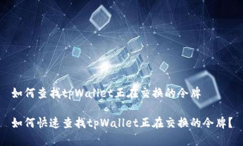 如何查找tpWallet正在交换的令牌

如何快速查找tpWallet正在交换的令牌？