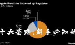 揭秘区块链十大套路：新手必知的陷阱与机会