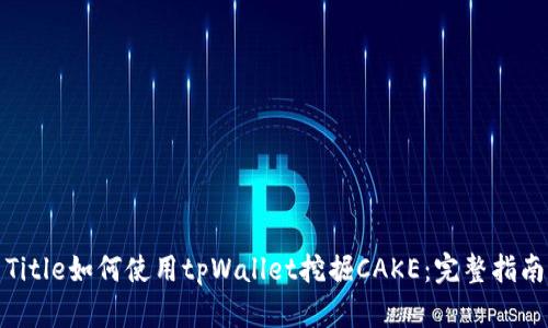 Title如何使用tpWallet挖掘CAKE：完整指南