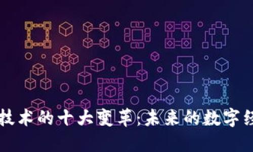 区块链技术的十大变革：未来的数字经济引擎