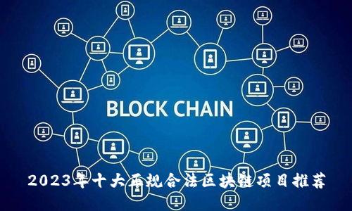 2023年十大正规合法区块链项目推荐