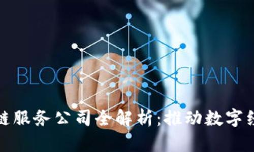 海南区块链服务公司全解析：推动数字经济新发展